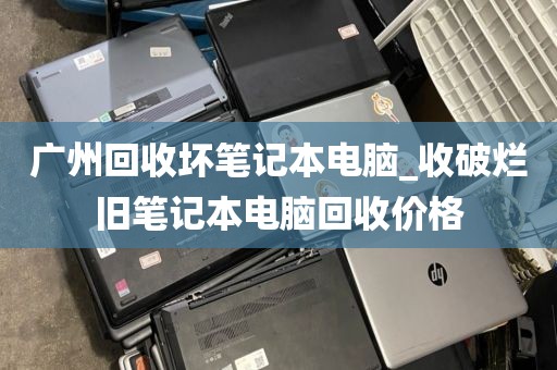 广州回收坏笔记本电脑_收破烂旧笔记本电脑回收价格