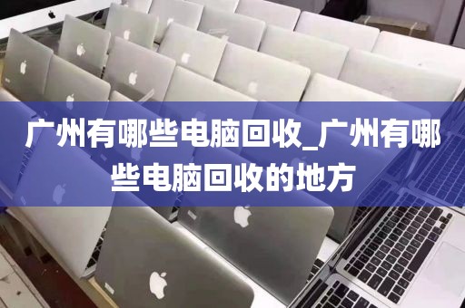 广州有哪些电脑回收_广州有哪些电脑回收的地方