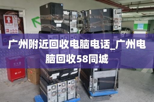 广州附近回收电脑电话_广州电脑回收58同城