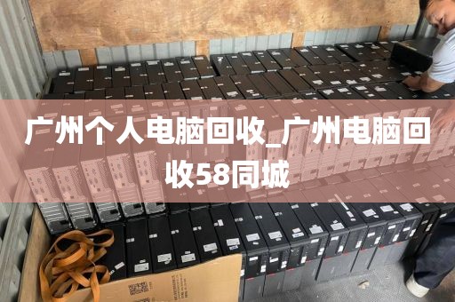 广州个人电脑回收_广州电脑回收58同城