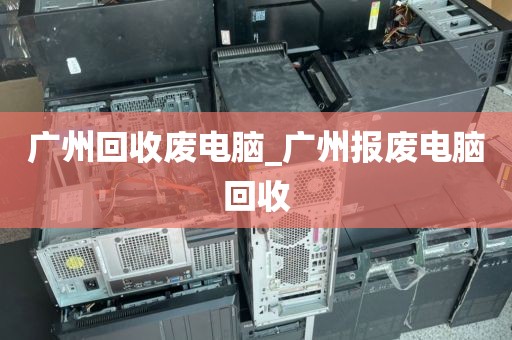 广州回收废电脑_广州报废电脑回收