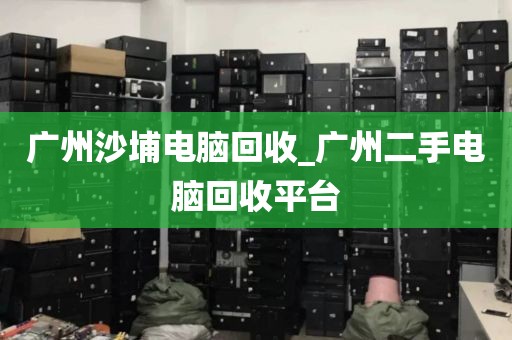 广州沙埔电脑回收_广州二手电脑回收平台