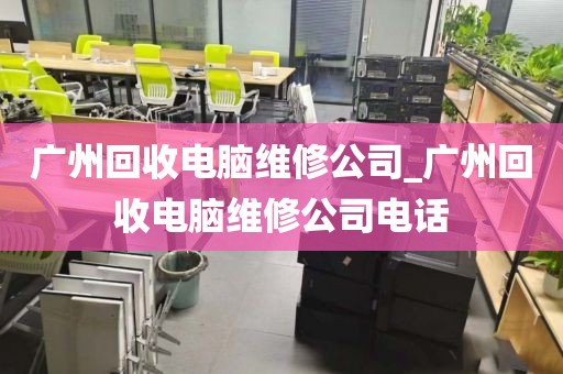 广州回收电脑维修公司_广州回收电脑维修公司电话