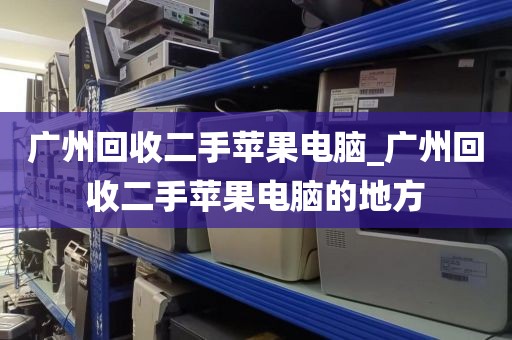 广州回收二手苹果电脑_广州回收二手苹果电脑的地方