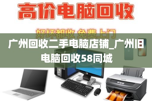 广州回收二手电脑店铺_广州旧电脑回收58同城