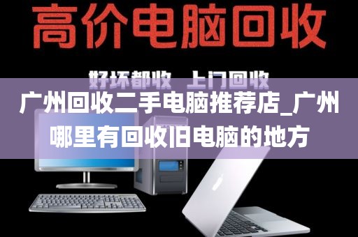 广州回收二手电脑推荐店_广州哪里有回收旧电脑的地方