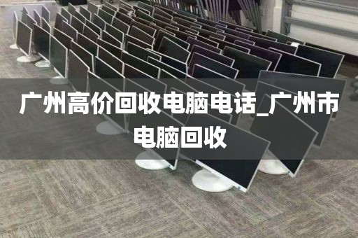 广州高价回收电脑电话_广州市电脑回收