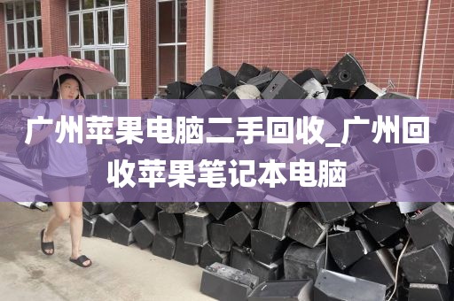 广州苹果电脑二手回收_广州回收苹果笔记本电脑