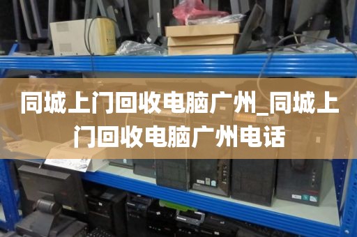 同城上门回收电脑广州_同城上门回收电脑广州电话