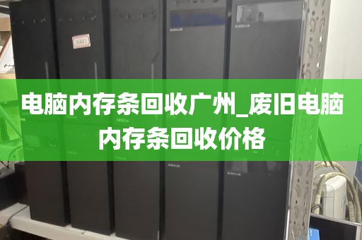 电脑内存条回收广州_废旧电脑内存条回收价格