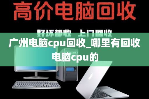 广州电脑cpu回收_哪里有回收电脑cpu的