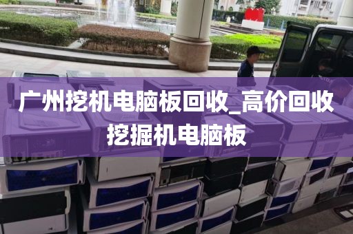 广州挖机电脑板回收_高价回收挖掘机电脑板