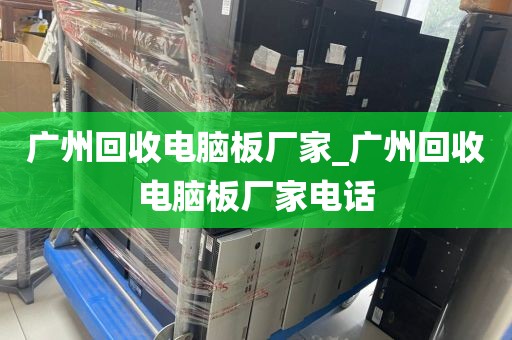 广州回收电脑板厂家_广州回收电脑板厂家电话