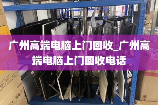 广州高端电脑上门回收_广州高端电脑上门回收电话