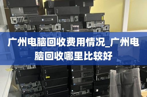 广州电脑回收费用情况_广州电脑回收哪里比较好