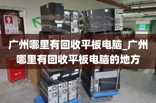 广州哪里有回收平板电脑_广州哪里有回收平板电脑的地方