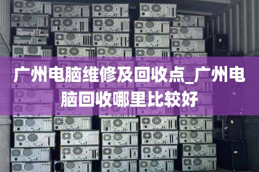 广州电脑维修及回收点_广州电脑回收哪里比较好